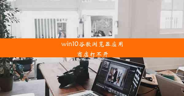 win10谷歌浏览器应用商店打不开