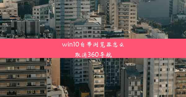 win10自带浏览器怎么取消360导航