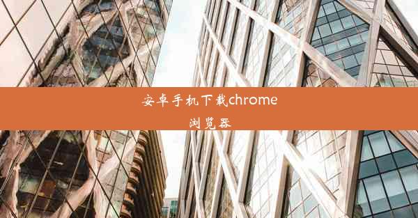 安卓手机下载chrome浏览器