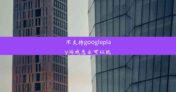 不支持googleplay游戏怎么可以玩