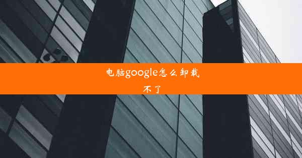 电脑google怎么卸载不了