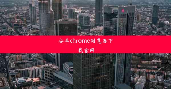 安卓chrome浏览器下载官网