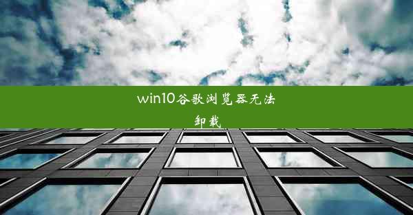 win10谷歌浏览器无法卸载