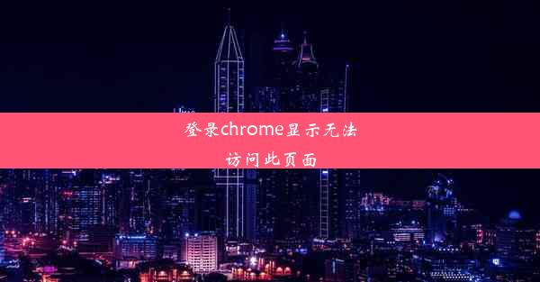 登录chrome显示无法访问此页面