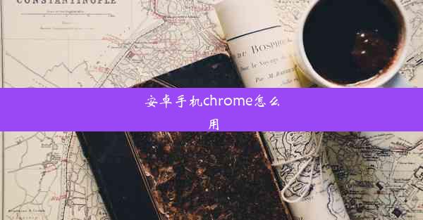 安卓手机chrome怎么用