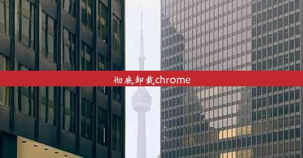 彻底卸载chrome