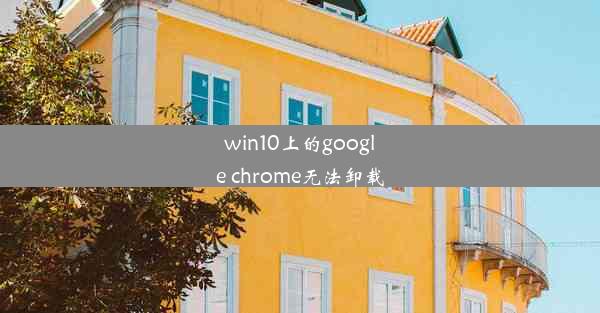 win10上的google chrome无法卸载