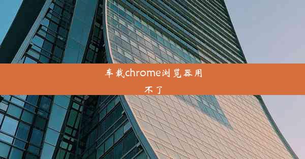 车载chrome浏览器用不了