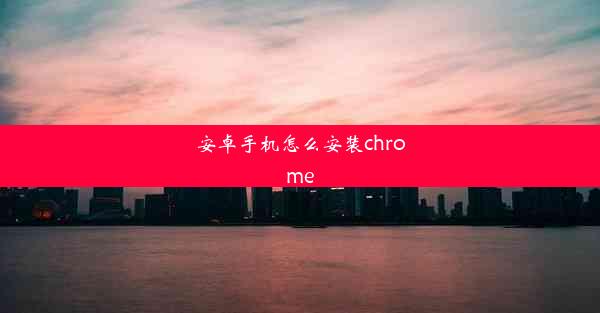 安卓手机怎么安装chrome