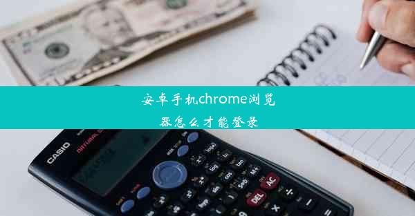 安卓手机chrome浏览器怎么才能登录