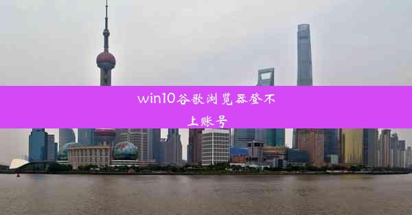 win10谷歌浏览器登不上账号