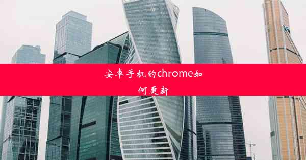 安卓手机的chrome如何更新