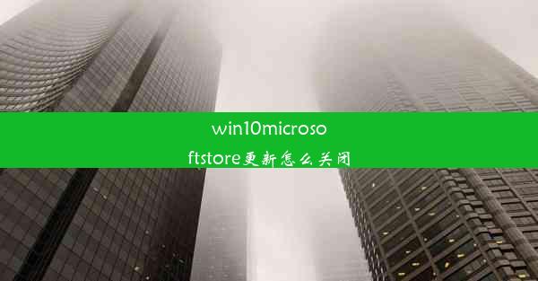 win10microsoftstore更新怎么关闭