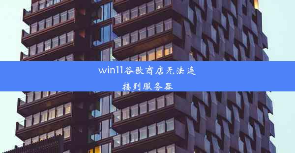 win11谷歌商店无法连接到服务器