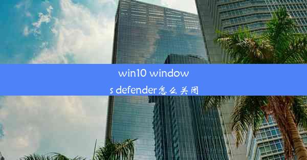 win10 windows defender怎么关闭