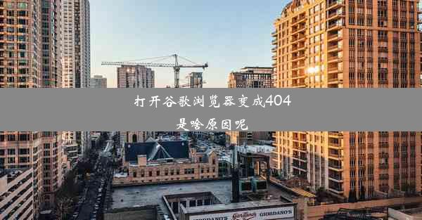 打开谷歌浏览器变成404是啥原因呢