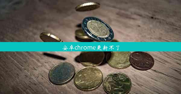 安卓chrome更新不了