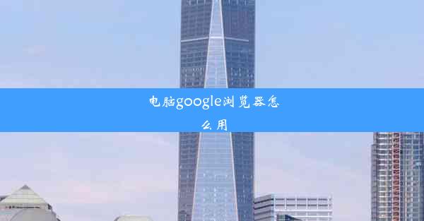 电脑google浏览器怎么用