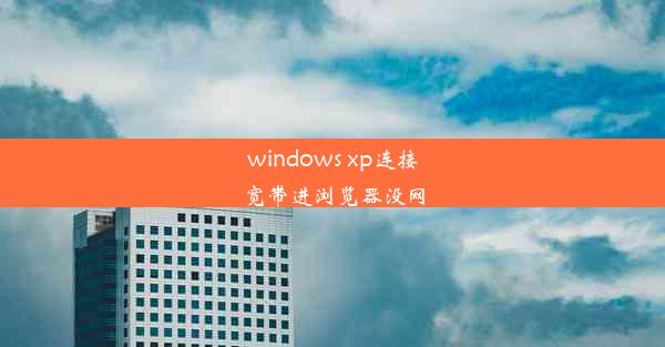 windows xp连接宽带进浏览器没网