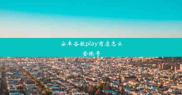 安卓谷歌play商店怎么登账号