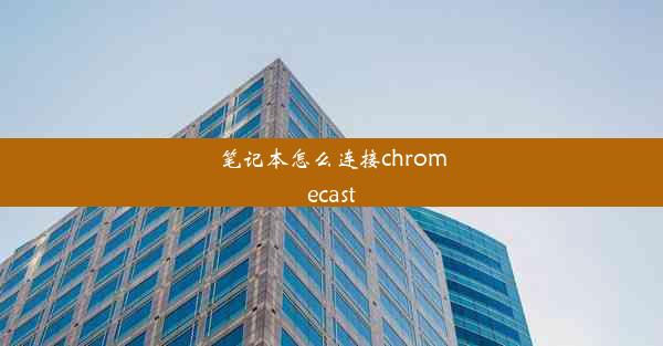 笔记本怎么连接chromecast