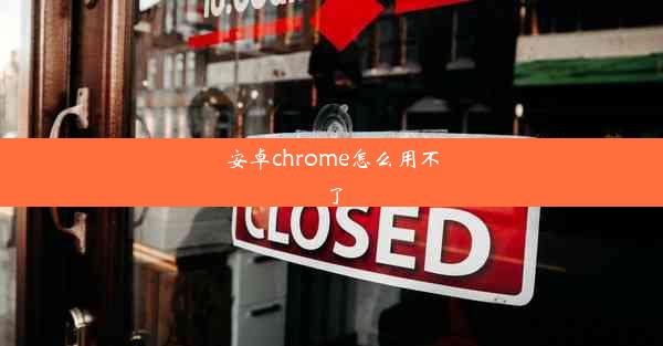 安卓chrome怎么用不了