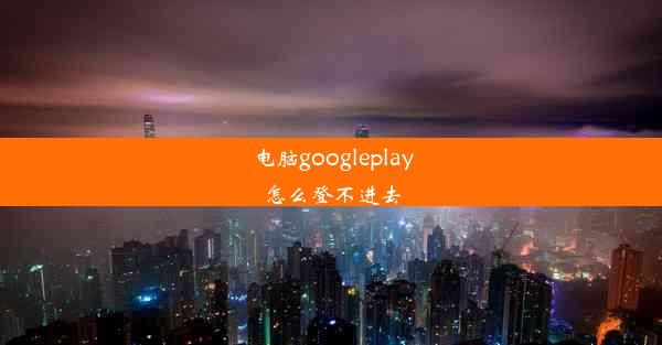 电脑googleplay怎么登不进去