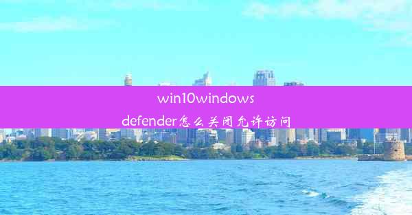 win10windowsdefender怎么关闭允许访问