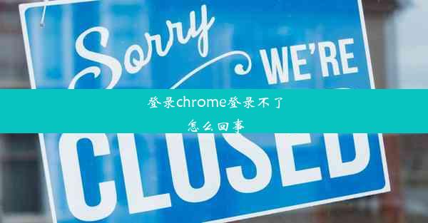 登录chrome登录不了怎么回事