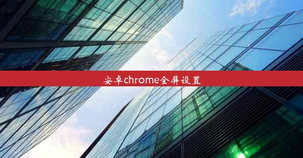 安卓chrome全屏设置