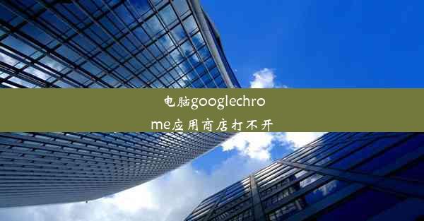 电脑googlechrome应用商店打不开