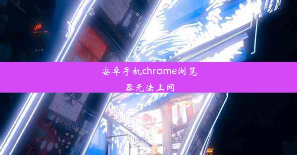 安卓手机chrome浏览器无法上网