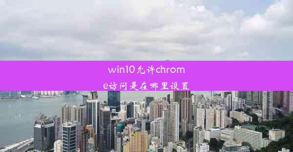 win10允许chrome访问是在哪里设置