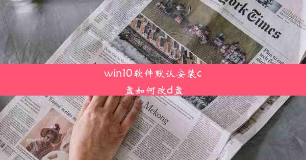 win10软件默认安装c盘如何改d盘