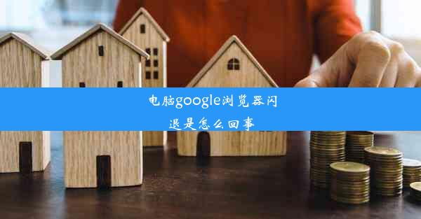 电脑google浏览器闪退是怎么回事