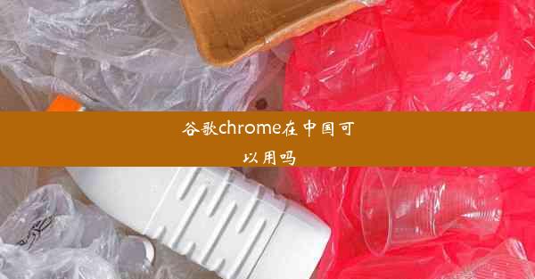 谷歌chrome在中国可以用吗