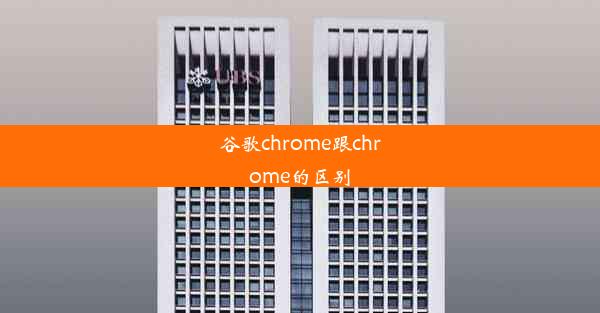 谷歌chrome跟chrome的区别