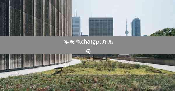 谷歌版chatgpt好用吗