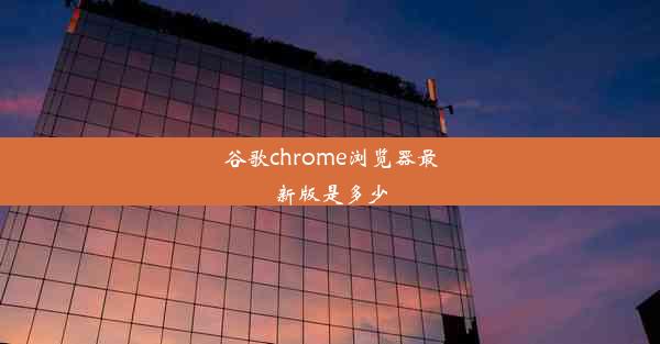 谷歌chrome浏览器最新版是多少