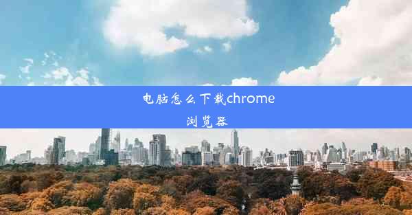 电脑怎么下载chrome浏览器