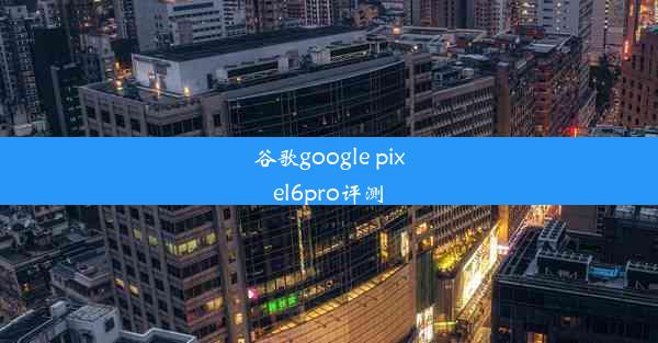 谷歌google pixel6pro评测