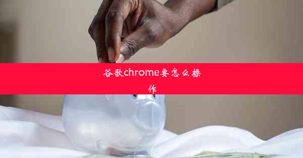 谷歌chrome要怎么操作