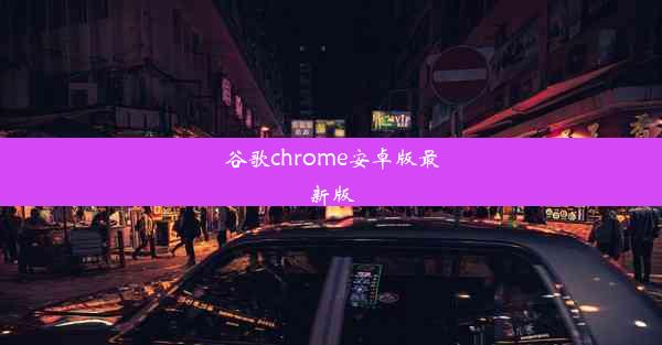 谷歌chrome安卓版最新版