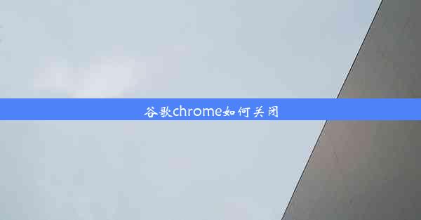 谷歌chrome如何关闭