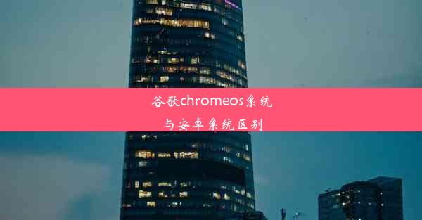 谷歌chromeos系统与安卓系统区别