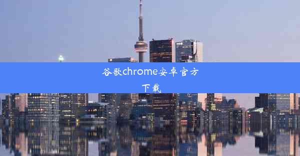 谷歌chrome安卓官方下载