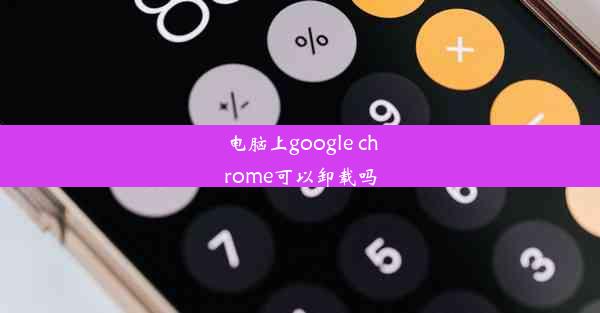 电脑上google chrome可以卸载吗