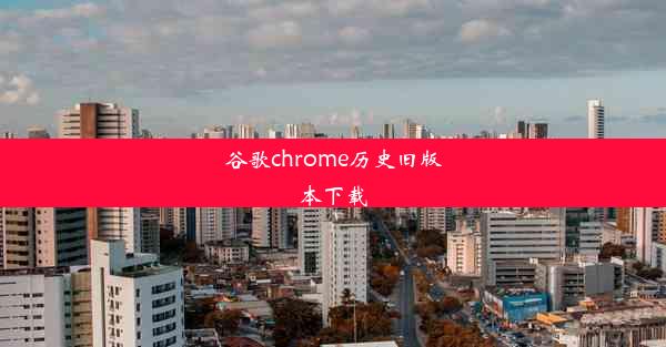 谷歌chrome历史旧版本下载