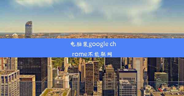 电脑装google chrome不能联网