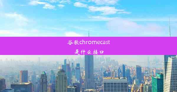 谷歌chromecast是什么接口